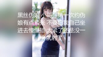 黑丝伪娘 小哥哥第一次约伪娘有点紧张 不要怕我自己坐进去慢慢插 太紧了还是没一会就射了