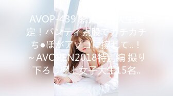 AVOP-439 素人女子大生限定！パンティ素股でカチカチち●ぽがアソコに擦れて..！～AVOPEN2018特別編 撮り下ろし極上女子大生15名..