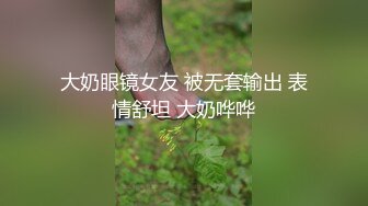 大奶眼镜女友 被无套输出 表情舒坦 大奶哗哗