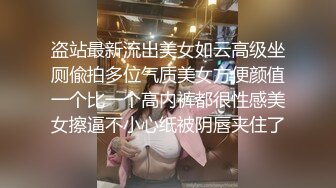 盗站最新流出美女如云高级坐厕偸拍多位气质美女方便颜值一个比一个高内裤都很性感美女擦逼不小心纸被阴唇夹住了