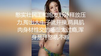 憨实壮民工和炮友野外释放压力,掏出大牛子就开操,两具肌肉身材性交的场面太过瘾,浑身是汗怒吼不断