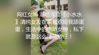 网红女神 潮喷淫娃〖小水水〗清纯女友在家喜欢给我舔蛋蛋，生活中的傲娇女神，私下就是这么淫荡放任！