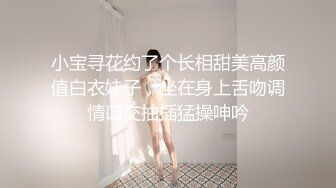 小宝寻花约了个长相甜美高颜值白衣妹子，坐在身上舌吻调情口交抽插猛操呻吟