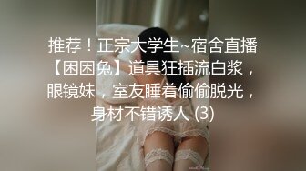 推荐！正宗大学生~宿舍直播【困困兔】道具狂插流白浆，眼镜妹，室友睡着偷偷脱光，身材不错诱人 (3)