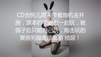 CD古悦儿周末带着炮机去开房，原本约了炮友一起玩，被鸽子后只能自己玩，炮击玩的爽前列腺直接高潮 喷尿！