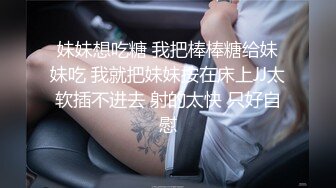 妹妹想吃糖 我把棒棒糖给妹妹吃 我就把妹妹按在床上JJ太软插不进去 射的太快 只好自慰