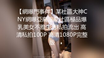 【網曝門事件】某社區大神CNY網曝亞裔淫亂社區極品爆乳美女不雅生活私拍流出 高清私拍100P 高清1080P完整版