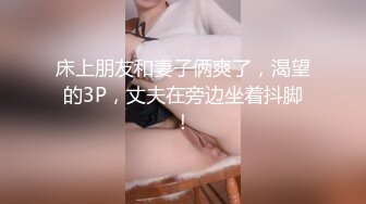 床上朋友和妻子俩爽了，渴望的3P，丈夫在旁边坐着抖脚！