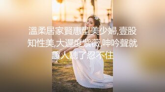 溫柔居家賢惠型美少婦,壹股知性美,大遲度紫薇,呻吟聲就讓人聽了忍不住