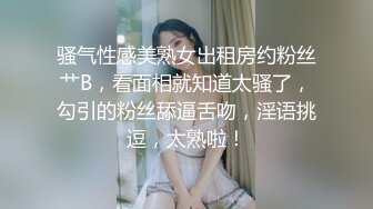 骚气性感美熟女出租房约粉丝艹B，看面相就知道太骚了，勾引的粉丝舔逼舌吻，淫语挑逗，太熟啦！