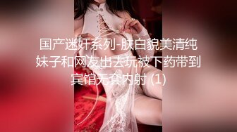 国产迷奸系列-肤白貌美清纯妹子和网友出去玩被下药带到宾馆无套内射 (1)