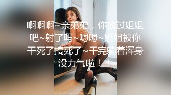 啊啊啊~亲弟弟，你放过姐姐吧~射了吗~嗯嗯~姐姐被你干死了搞死了~干完躺着浑身没力气啦！！