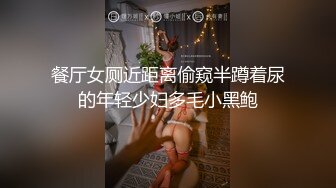 餐厅女厕近距离偷窥半蹲着尿的年轻少妇多毛小黑鲍