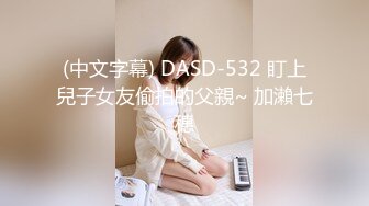 (中文字幕) DASD-532 盯上兒子女友偷拍的父親~ 加瀨七穗