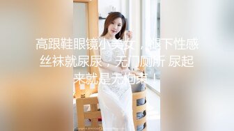 高跟鞋眼镜小美女，褪下性感丝袜就尿尿，无门厕所 尿起来就是无拘束！