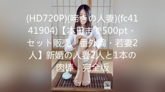 (HD720P)(啼きの人妻)(fc4141904)【本日まで500pt・セット販売・番外編・若妻2人】新婚の人妻2人と1本の肉棒　完全版