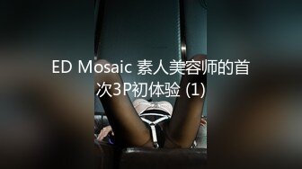 ED Mosaic 素人美容师的首次3P初体验 (1)