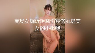 商场女厕近距离偷窥洛丽塔美女的小嫩鲍