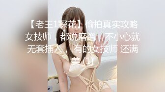 【老王1探花】偷拍真实攻略女技师，都说磨蹭，不小心就无套插入， 有的女技师 还满美 (1)