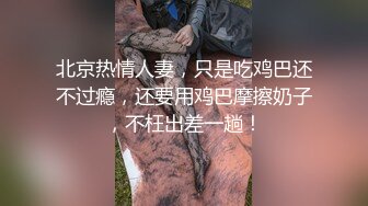 北京热情人妻，只是吃鸡巴还不过瘾，还要用鸡巴摩擦奶子，不枉出差一趟！