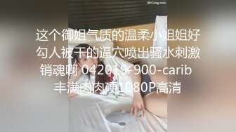 这个御姐气质的温柔小姐姐好勾人被干的逼穴喷出骚水刺激销魂啊 042019-900-carib 丰满肉肉硬1080P高清