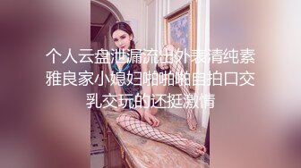 个人云盘泄漏流出外表清纯素雅良家小媳妇啪啪啪自拍口交乳交玩的还挺激情