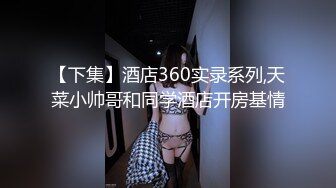 【下集】酒店360实录系列,天菜小帅哥和同学酒店开房基情