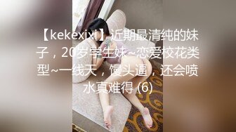 【kekexixi】近期最清纯的妹子，20岁学生妹~恋爱校花类型~一线天，馒头逼，还会喷水真难得 (6)