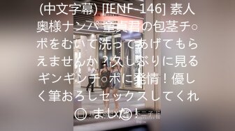 (中文字幕) [IENF-146] 素人奥様ナンパ 童貞君の包茎チ○ポをむいて洗ってあげてもらえませんか？久しぶりに見るギンギンチ○ポに発情！優しく筆おろしセックスしてくれました！