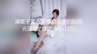 澡堂子更衣室偷窥众多的脱的光溜溜的美女少妇 (15)