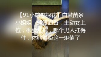 【91小憨憨探花】白嫩苗条小姐姐，蜂腰翘臀，主动女上位，柳腰乱摇，哪个男人扛得住，体贴温柔这一炮值了