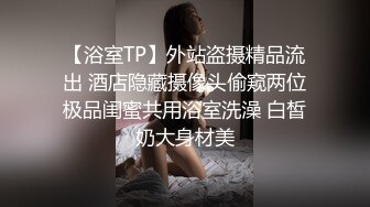 【浴室TP】外站盗摄精品流出 酒店隐藏摄像头偷窥两位极品闺蜜共用浴室洗澡 白皙奶大身材美