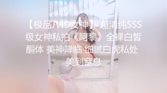 【极品JVID女神】 超清纯SSS级女神私拍《阿黎》全裸白皙酮体 美神降临 细腻白虎私处 美到窒息