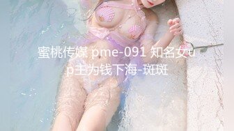 蜜桃传媒 pme-091 知名女up主为钱下海-斑斑