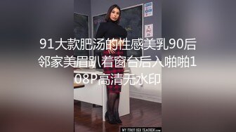 91大款肥汤的性感美乳90后邻家美眉趴着窗台后入啪啪108P高清无水印