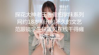 探花大神老王暑假约学妹系列网约18岁刚开包不久的文艺范眼镜学生妹雄风在线干得瘫软干出血