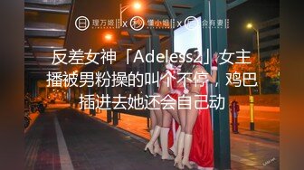 反差女神「Adeless2」女主播被男粉操的叫个不停，鸡巴插进去她还会自己动