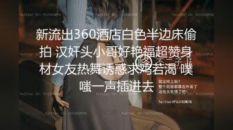 新流出360酒店白色半边床偷拍 汉奸头小哥好艳福超赞身材女友热舞诱惑求鸡若渴 噗嗤一声插进去