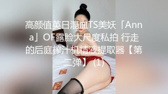 高颜值英日混血TS美妖「Anna」OF露脸大尺度私拍 行走的后庭榨汁机精液提取器【第二弹】 (1)