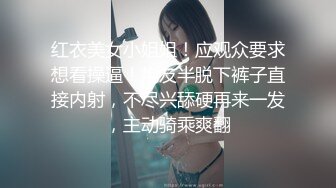 红衣美女小姐姐！应观众要求想看操逼！炮友半脱下裤子直接内射，不尽兴舔硬再来一发，主动骑乘爽翻