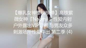 【爆乳女神重磅核弹】高铁紫薇女神『Naomii』性爱内射户外露出VIP订阅 与男友众多刺激场所性爱中出 第二季 (4)