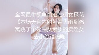 全网最牛视角偷拍站街女探花《本场无套内射》冒大雨到鸡窝跳了个外围女素质的卖淫女去小旅馆啪啪