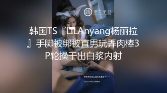 韩国TS『LILAnyang杨丽拉』手脚被绑被直男玩弄肉棒3P轮操干出白浆内射