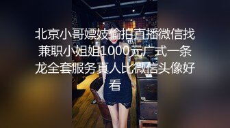 北京小哥嫖妓偷拍直播微信找兼职小姐姐1000元广式一条龙全套服务真人比微信头像好看