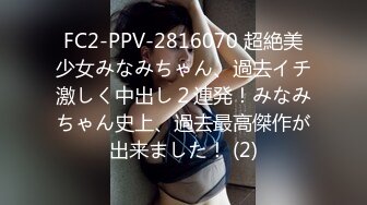 FC2-PPV-2816070 超絶美少女みなみちゃん、過去イチ激しく中出し２連発！みなみちゃん史上、過去最高傑作が出来ました！ (2)