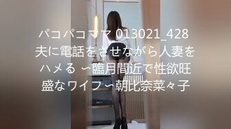 パコパコママ 013021_428 夫に電話をさせながら人妻をハメる 〜臨月間近で性欲旺盛なワイフ〜朝比奈菜々子