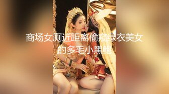 商场女厕近距离偷窥绿衣美女的多毛小黑鲍