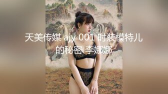 天美传媒 ajy 001 时装模特儿的秘密 李娜娜