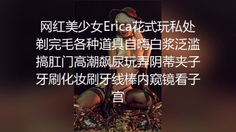 网红美少女Erica花式玩私处剃完毛各种道具自嗨白浆泛滥搞肛门高潮飙尿玩弄阴蒂夹子牙刷化妆刷牙线棒内窥镜看子宫