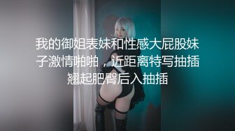 我的御姐表妹和性感大屁股妹子激情啪啪，近距离特写抽插翘起肥臀后入抽插